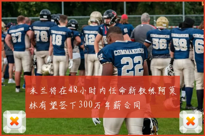 米兰将在48小时内任命新教练阿莫林有望签下300万年薪合同