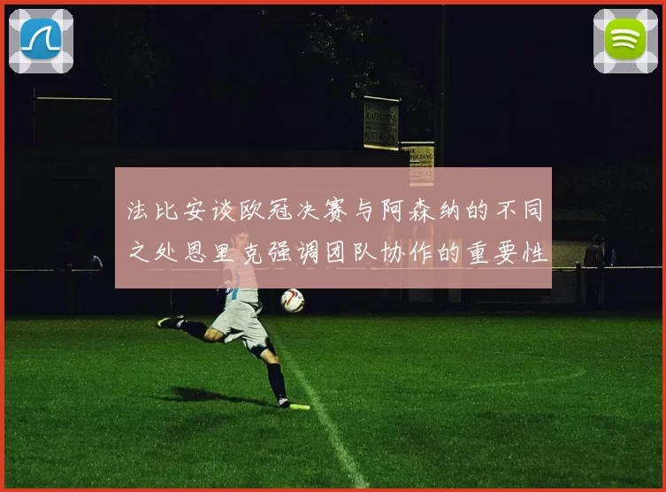 法比安谈欧冠决赛与阿森纳的不同之处恩里克强调团队协作的重要性