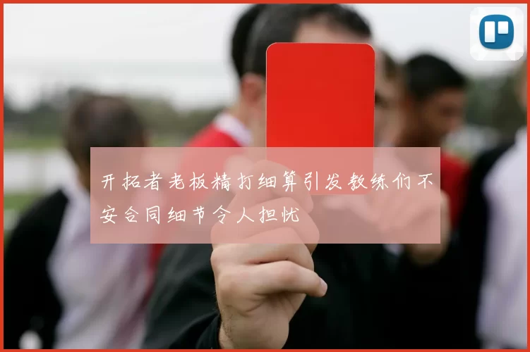 开拓者老板精打细算引发教练们不安合同细节令人担忧