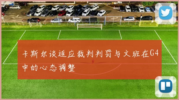 卡斯尔谈适应裁判判罚与文班在G4中的心态调整
