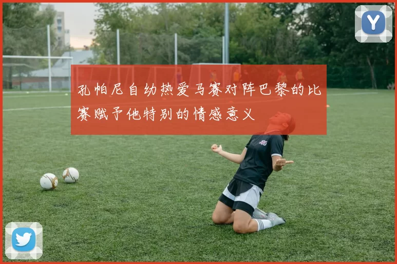 孔帕尼自幼热爱马赛对阵巴黎的比赛赋予他特别的情感意义