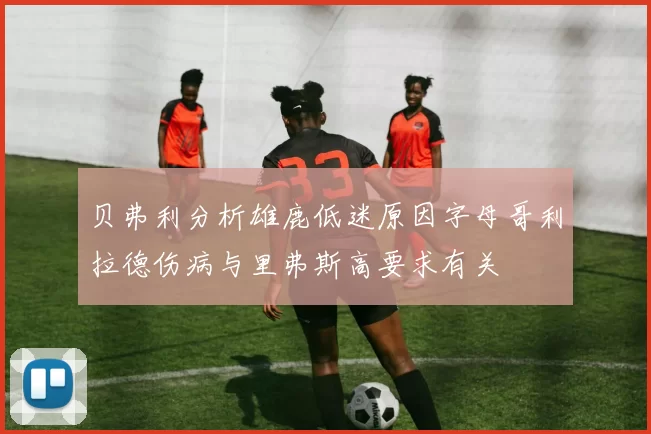 贝弗利分析雄鹿低迷原因字母哥利拉德伤病与里弗斯高要求有关