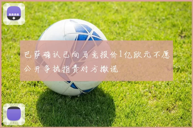 巴萨确认已向马竞报价1亿欧元不愿公开争执指责对方撒谎